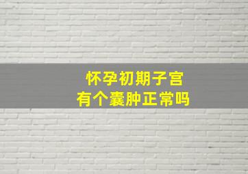 怀孕初期子宫有个囊肿正常吗