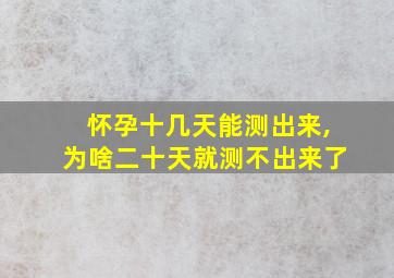 怀孕十几天能测出来,为啥二十天就测不出来了