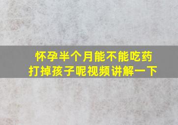 怀孕半个月能不能吃药打掉孩子呢视频讲解一下