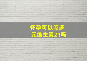 怀孕可以吃多元维生素21吗