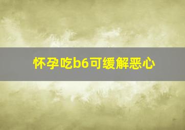 怀孕吃b6可缓解恶心