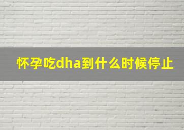 怀孕吃dha到什么时候停止