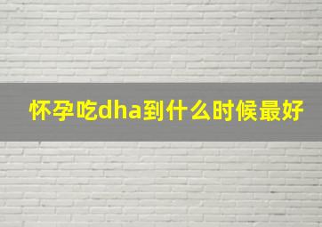 怀孕吃dha到什么时候最好