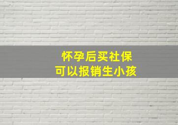 怀孕后买社保可以报销生小孩