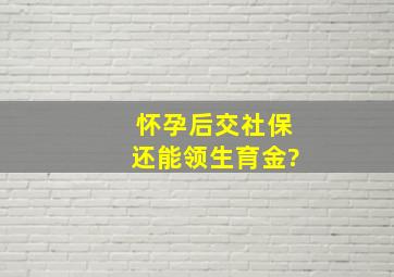 怀孕后交社保还能领生育金?