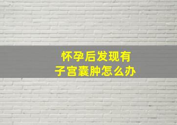 怀孕后发现有子宫囊肿怎么办