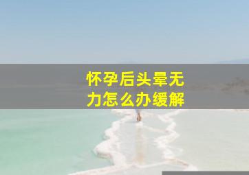 怀孕后头晕无力怎么办缓解