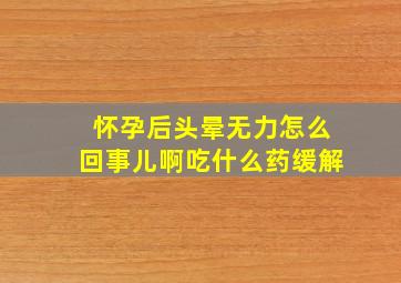 怀孕后头晕无力怎么回事儿啊吃什么药缓解