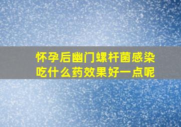 怀孕后幽门螺杆菌感染吃什么药效果好一点呢