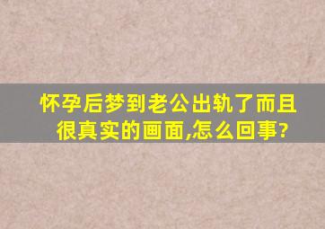 怀孕后梦到老公出轨了而且很真实的画面,怎么回事?