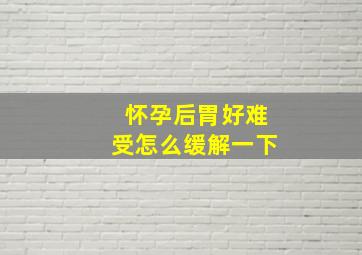 怀孕后胃好难受怎么缓解一下