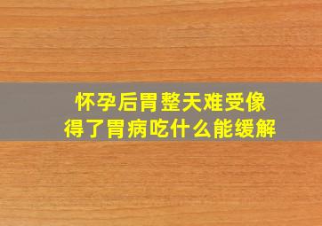 怀孕后胃整天难受像得了胃病吃什么能缓解