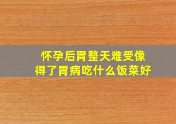 怀孕后胃整天难受像得了胃病吃什么饭菜好