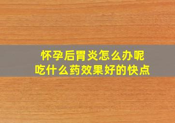 怀孕后胃炎怎么办呢吃什么药效果好的快点