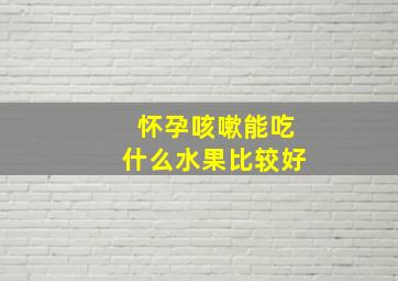 怀孕咳嗽能吃什么水果比较好