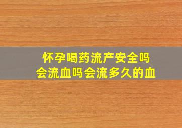 怀孕喝药流产安全吗会流血吗会流多久的血