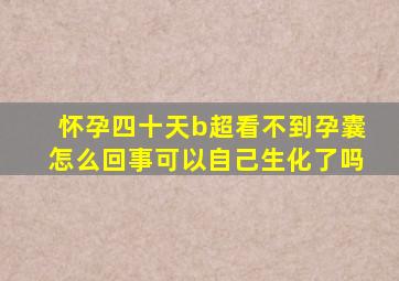 怀孕四十天b超看不到孕囊怎么回事可以自己生化了吗