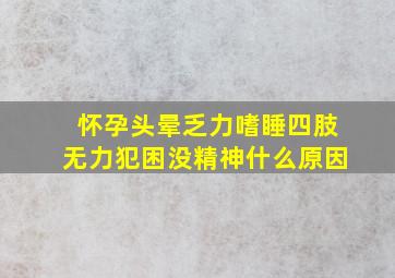 怀孕头晕乏力嗜睡四肢无力犯困没精神什么原因