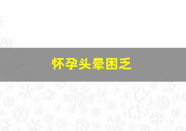 怀孕头晕困乏