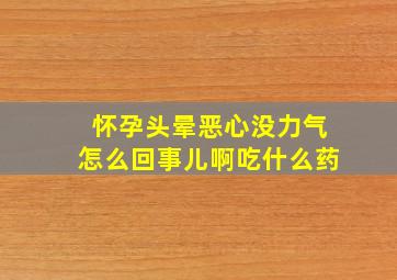 怀孕头晕恶心没力气怎么回事儿啊吃什么药