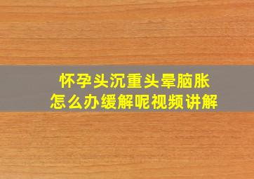 怀孕头沉重头晕脑胀怎么办缓解呢视频讲解