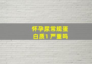 怀孕尿常规蛋白质1+严重吗