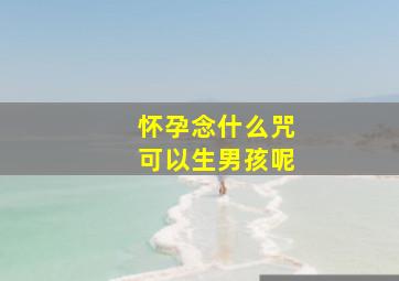 怀孕念什么咒可以生男孩呢