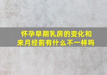 怀孕早期乳房的变化和来月经前有什么不一样吗