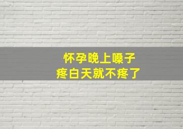 怀孕晚上嗓子疼白天就不疼了