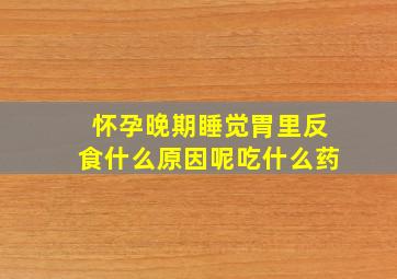 怀孕晚期睡觉胃里反食什么原因呢吃什么药