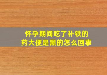 怀孕期间吃了补铁的药大便是黑的怎么回事