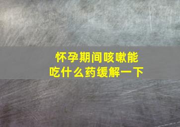 怀孕期间咳嗽能吃什么药缓解一下