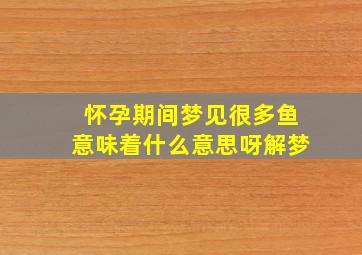 怀孕期间梦见很多鱼意味着什么意思呀解梦