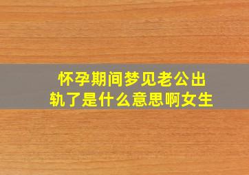 怀孕期间梦见老公出轨了是什么意思啊女生