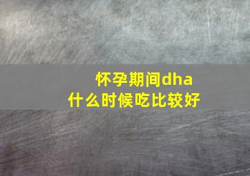 怀孕期间dha什么时候吃比较好