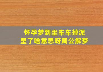 怀孕梦到坐车车掉泥里了啥意思呀周公解梦