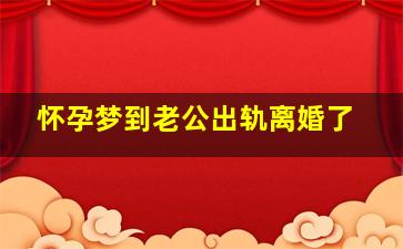 怀孕梦到老公出轨离婚了