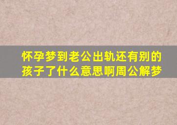 怀孕梦到老公出轨还有别的孩子了什么意思啊周公解梦