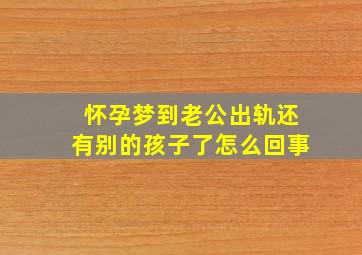 怀孕梦到老公出轨还有别的孩子了怎么回事