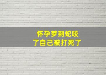 怀孕梦到蛇咬了自己被打死了