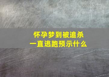 怀孕梦到被追杀一直逃跑预示什么