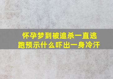 怀孕梦到被追杀一直逃跑预示什么吓出一身冷汗