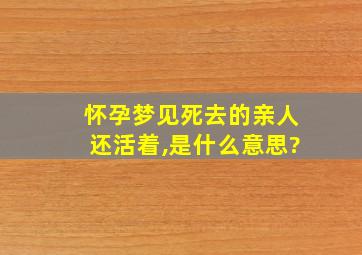 怀孕梦见死去的亲人还活着,是什么意思?