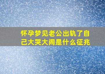 怀孕梦见老公出轨了自己大哭大闹是什么征兆