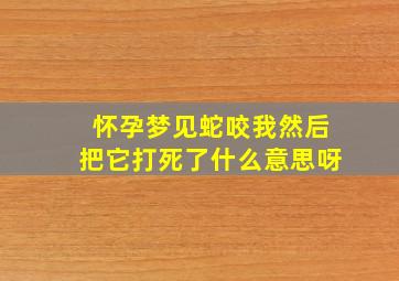 怀孕梦见蛇咬我然后把它打死了什么意思呀