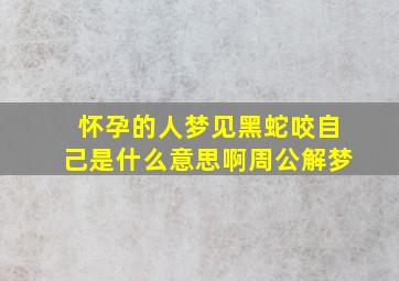 怀孕的人梦见黑蛇咬自己是什么意思啊周公解梦