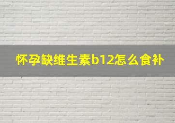 怀孕缺维生素b12怎么食补