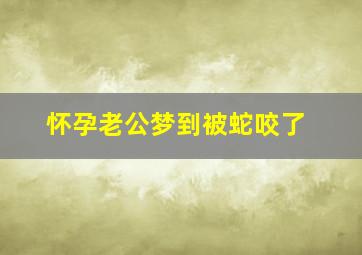 怀孕老公梦到被蛇咬了