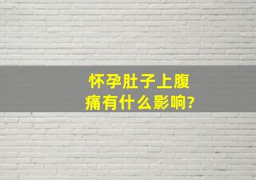 怀孕肚子上腹痛有什么影响?