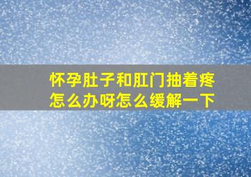 怀孕肚子和肛门抽着疼怎么办呀怎么缓解一下